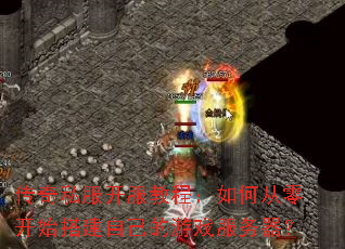 传奇私服开服教程:如何从零开始搭建自己的游戏服务器? 传奇私服开服教程:如何从零开始搭建自己的游戏服务器?