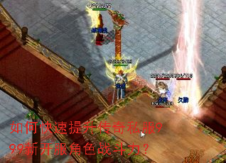 如何快速提升传奇私服999新开服角色战斗力? 如何快速提升传奇私服999新开服角色战斗力?