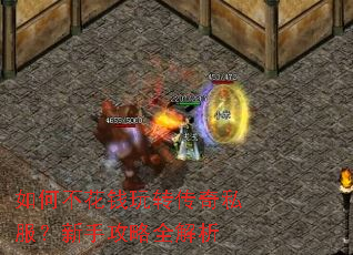 如何不花钱玩转传奇私服?新手攻略全解析 如何不花钱玩转传奇私服?新手攻略全解析