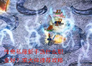 传奇私服新手选什么职业好?求大神推荐攻略 传奇私服新手选什么职业好?求大神推荐攻略