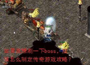 如果我想刷一下boss,应该怎么制定传奇游戏攻略? 如果我想刷一下boss,应该怎么制定传奇游戏攻略?