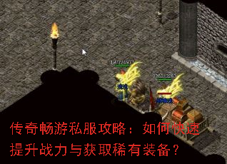 传奇畅游私服攻略:如何快速提升战力与获取稀有装备? 传奇畅游私服攻略:如何快速提升战力与获取稀有装备?