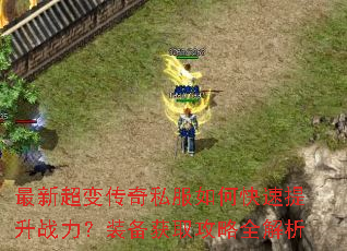 最新超变传奇私服如何快速提升战力?装备获取攻略全解析 最新超变传奇私服如何快速提升战力?装备获取攻略全解析