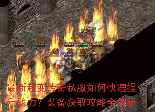 最新超变传奇私服如何快速提升战力?装备获取攻略全解析 最新超变传奇私服如何快速提升战力?装备获取攻略全解析