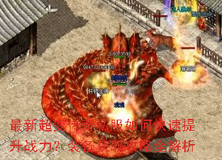 最新超变传奇私服如何快速提升战力?装备获取攻略全解析 最新超变传奇私服如何快速提升战力?装备获取攻略全解析