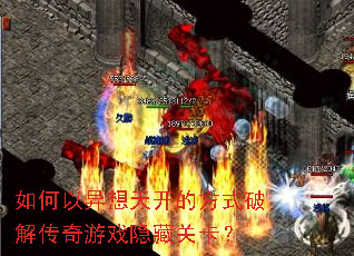 如何以异想天开的方式破解传奇游戏隐藏关卡? 如何以异想天开的方式破解传奇游戏隐藏关卡?
