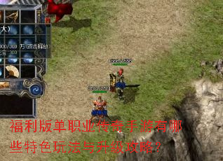 福利版单职业传奇手游有哪些特色玩法与升级攻略? 福利版单职业传奇手游有哪些特色玩法与升级攻略?