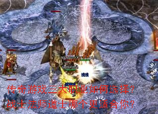 传奇游戏三大职业如何选择?战士法师道士哪个更适合你? 传奇游戏三大职业如何选择?战士法师道士哪个更适合你?