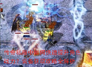 传奇私服中如何快速提升角色战力?装备获取攻略全解析 传奇私服中如何快速提升角色战力?装备获取攻略全解析