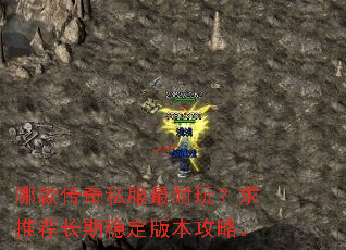 哪款传奇私服最耐玩?求推荐长期稳定版本攻略。 哪款传奇私服最耐玩?求推荐长期稳定版本攻略。