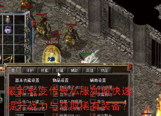 最新轻变传奇私服如何快速提升战力与获取稀有装备? 最新轻变传奇私服如何快速提升战力与获取稀有装备?