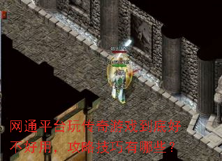 网通平台玩传奇游戏到底好不好用,攻略技巧有哪些? 网通平台玩传奇游戏到底好不好用,攻略技巧有哪些?